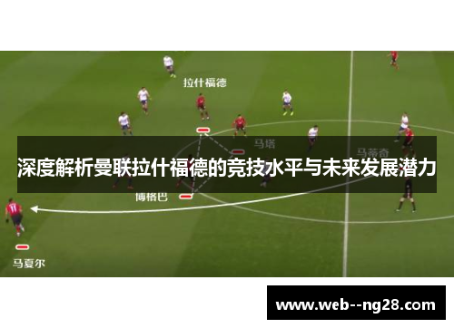 深度解析曼联拉什福德的竞技水平与未来发展潜力