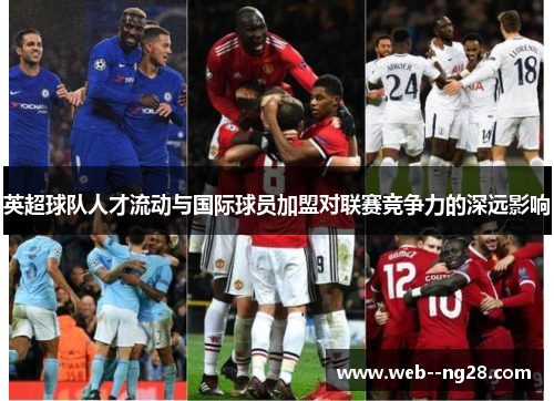 英超球队人才流动与国际球员加盟对联赛竞争力的深远影响