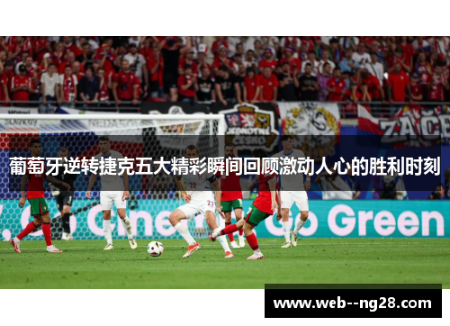 葡萄牙逆转捷克五大精彩瞬间回顾激动人心的胜利时刻