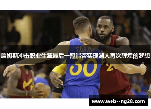 詹姆斯冲击职业生涯最后一冠能否实现湖人再次辉煌的梦想