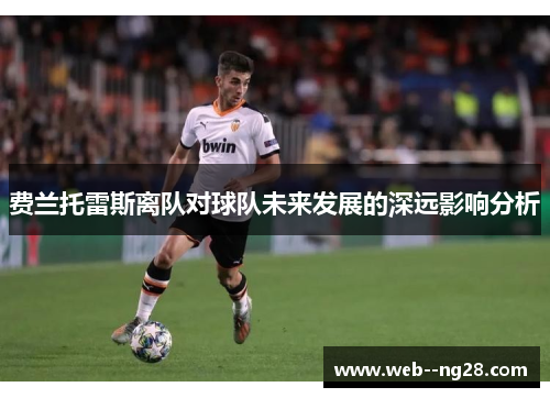 费兰托雷斯离队对球队未来发展的深远影响分析