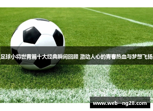 足球小将世青篇十大经典瞬间回顾 激动人心的青春热血与梦想飞扬