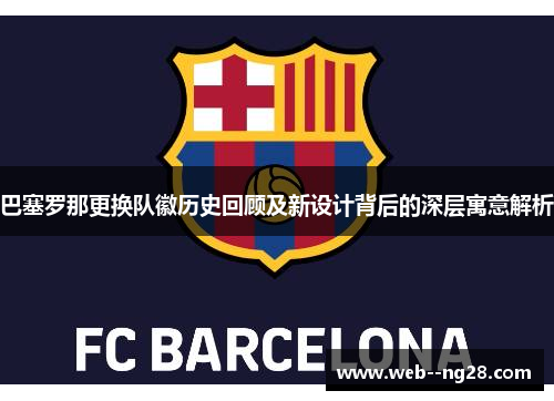 巴塞罗那更换队徽历史回顾及新设计背后的深层寓意解析