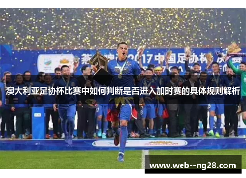 澳大利亚足协杯比赛中如何判断是否进入加时赛的具体规则解析