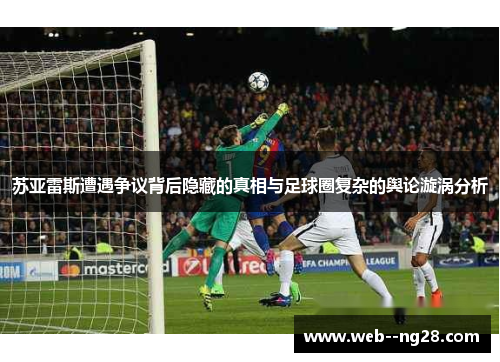 苏亚雷斯遭遇争议背后隐藏的真相与足球圈复杂的舆论漩涡分析