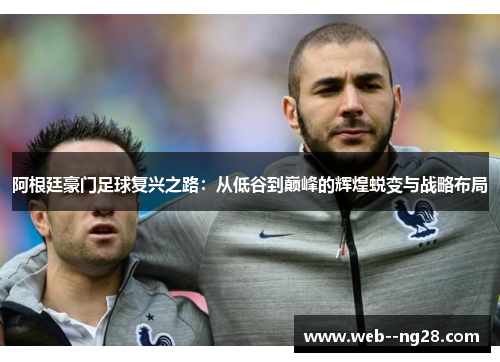 阿根廷豪门足球复兴之路：从低谷到巅峰的辉煌蜕变与战略布局