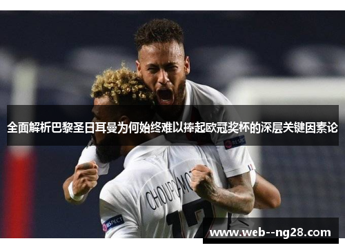 全面解析巴黎圣日耳曼为何始终难以捧起欧冠奖杯的深层关键因素论 全面解析巴黎圣日耳曼为何始终难以捧起欧冠奖杯的深层关键因素论