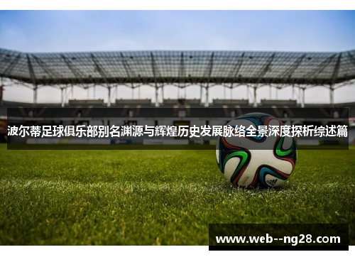 波尔蒂足球俱乐部别名渊源与辉煌历史发展脉络全景深度探析综述篇