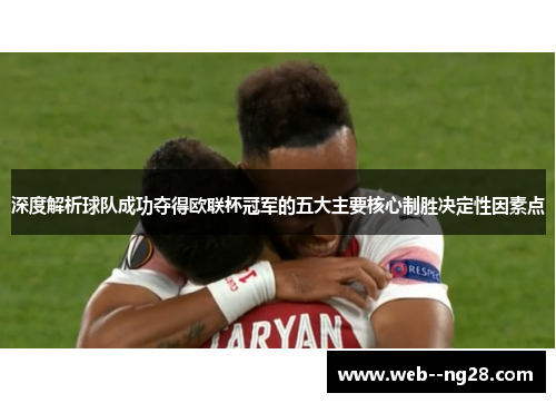 深度解析球队成功夺得欧联杯冠军的五大主要核心制胜决定性因素点