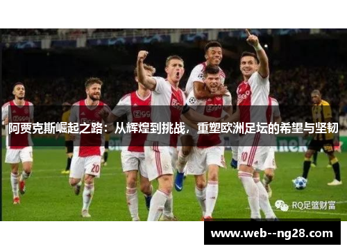 阿贾克斯崛起之路:从辉煌到挑战,重塑欧洲足坛的希望与坚韧 阿贾克斯崛起之路:从辉煌到挑战,重塑欧洲足坛的希望与坚韧