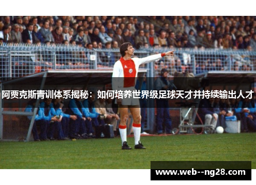 阿贾克斯青训体系揭秘:如何培养世界级足球天才并持续输出人才 阿贾克斯青训体系揭秘:如何培养世界级足球天才并持续输出人才