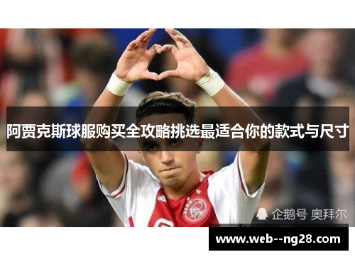 阿贾克斯球服购买全攻略挑选最适合你的款式与尺寸