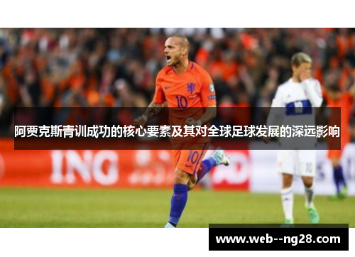 阿贾克斯青训成功的核心要素及其对全球足球发展的深远影响 阿贾克斯青训成功的核心要素及其对全球足球发展的深远影响