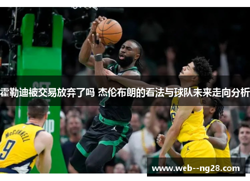 霍勒迪被交易放弃了吗 杰伦布朗的看法与球队未来走向分析 霍勒迪被交易放弃了吗 杰伦布朗的看法与球队未来走向分析