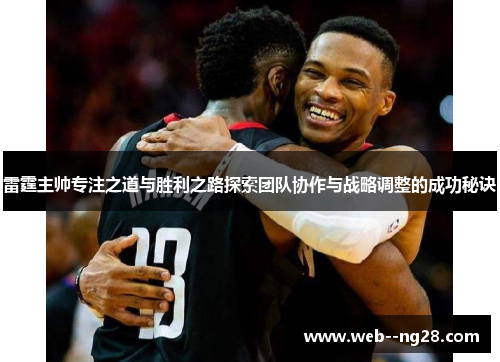 雷霆主帅专注之道与胜利之路探索团队协作与战略调整的成功秘诀 雷霆主帅专注之道与胜利之路探索团队协作与战略调整的成功秘诀