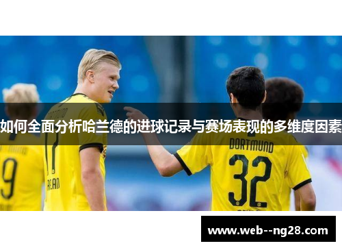 如何全面分析哈兰德的进球记录与赛场表现的多维度因素