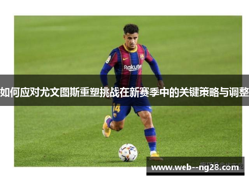 如何应对尤文图斯重塑挑战在新赛季中的关键策略与调整