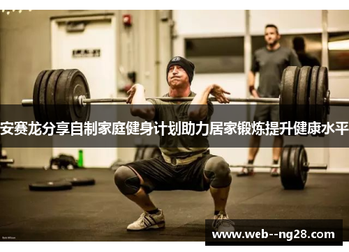 安赛龙分享自制家庭健身计划助力居家锻炼提升健康水平