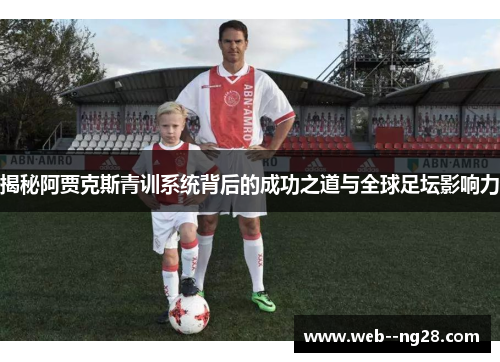 揭秘阿贾克斯青训系统背后的成功之道与全球足坛影响力 揭秘阿贾克斯青训系统背后的成功之道与全球足坛影响力