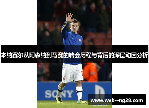 本纳赛尔从阿森纳到马赛的转会历程与背后的深层动因分析