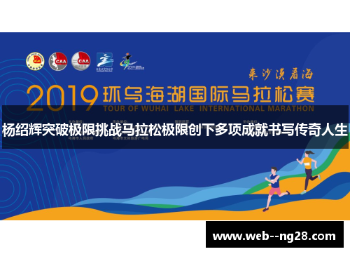 杨绍辉突破极限挑战马拉松极限创下多项成就书写传奇人生 杨绍辉突破极限挑战马拉松极限创下多项成就书写传奇人生