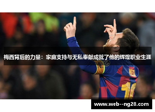 梅西背后的力量:家庭支持与无私奉献成就了他的辉煌职业生涯 梅西背后的力量:家庭支持与无私奉献成就了他的辉煌职业生涯