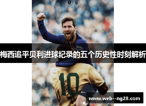 梅西追平贝利进球纪录的五个历史性时刻解析