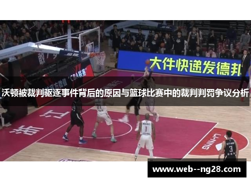 沃顿被裁判驱逐事件背后的原因与篮球比赛中的裁判判罚争议分析