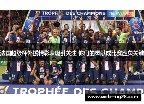 法国超级杯外援精彩表现引关注 他们的贡献成比赛胜负关键