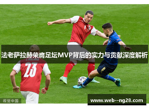 法老萨拉赫荣膺足坛MVP背后的实力与贡献深度解析