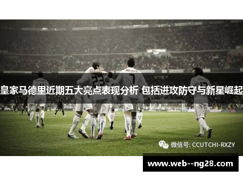 皇家马德里近期五大亮点表现分析 包括进攻防守与新星崛起 皇家马德里近期五大亮点表现分析 包括进攻防守与新星崛起