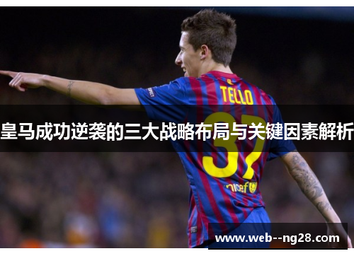 皇马成功逆袭的三大战略布局与关键因素解析 皇马成功逆袭的三大战略布局与关键因素解析