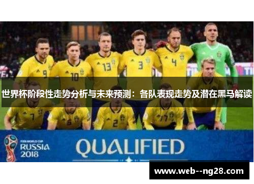 世界杯阶段性走势分析与未来预测:各队表现走势及潜在黑马解读 世界杯阶段性走势分析与未来预测:各队表现走势及潜在黑马解读