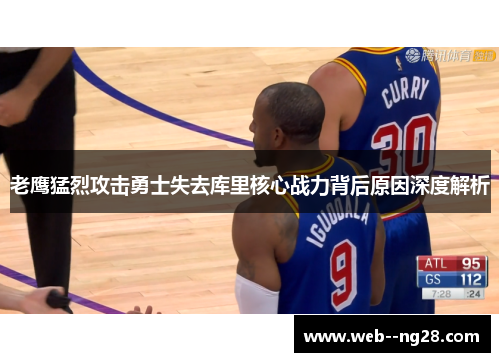 老鹰猛烈攻击勇士失去库里核心战力背后原因深度解析