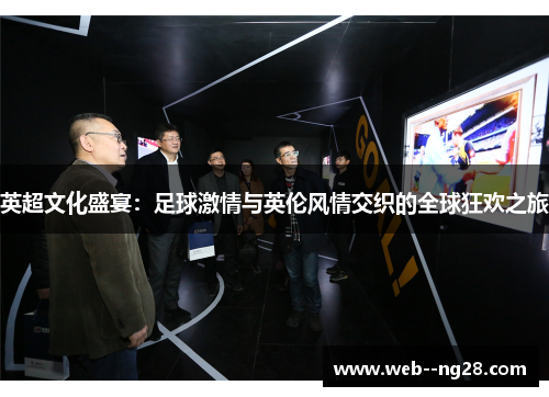 英超文化盛宴:足球激情与英伦风情交织的全球狂欢之旅 英超文化盛宴:足球激情与英伦风情交织的全球狂欢之旅
