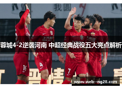 蓉城4-2逆袭河南 中超经典战役五大亮点解析