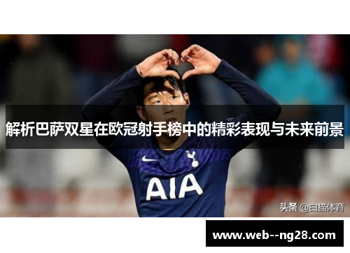 解析巴萨双星在欧冠射手榜中的精彩表现与未来前景 解析巴萨双星在欧冠射手榜中的精彩表现与未来前景
