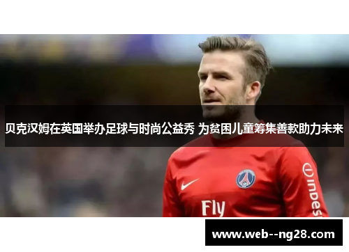贝克汉姆在英国举办足球与时尚公益秀 为贫困儿童筹集善款助力未来 贝克汉姆在英国举办足球与时尚公益秀 为贫困儿童筹集善款助力未来