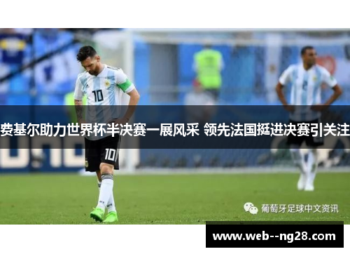 费基尔助力世界杯半决赛一展风采 领先法国挺进决赛引关注