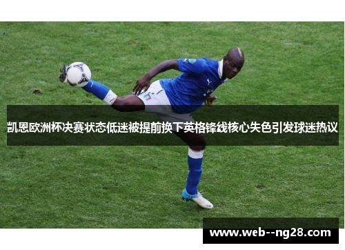 凯恩欧洲杯决赛状态低迷被提前换下英格锋线核心失色引发球迷热议