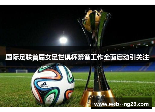 国际足联首届女足世俱杯筹备工作全面启动引关注 国际足联首届女足世俱杯筹备工作全面启动引关注