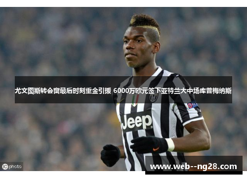 尤文图斯转会窗最后时刻重金引援 6000万欧元签下亚特兰大中场库普梅纳斯