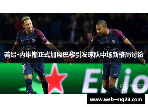 若昂·内维斯正式加盟巴黎引发球队中场新格局讨论