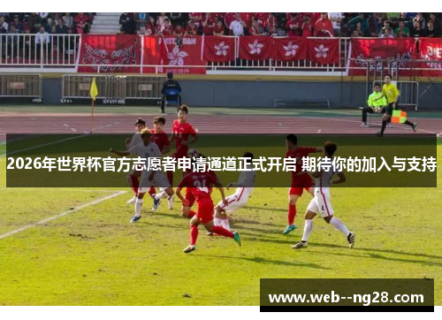 2026年世界杯官方志愿者申请通道正式开启 期待你的加入与支持 2026年世界杯官方志愿者申请通道正式开启 期待你的加入与支持