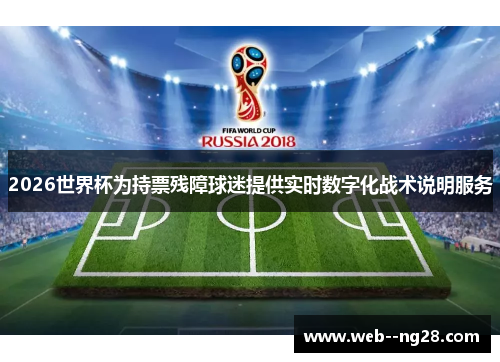 2026世界杯为持票残障球迷提供实时数字化战术说明服务 2026世界杯为持票残障球迷提供实时数字化战术说明服务