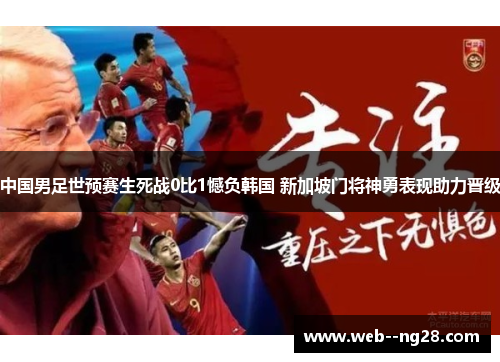 中国男足世预赛生死战0比1憾负韩国 新加坡门将神勇表现助力晋级 中国男足世预赛生死战0比1憾负韩国 新加坡门将神勇表现助力晋级