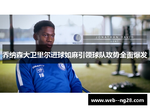 乔纳森大卫里尔进球如麻引领球队攻势全面爆发 乔纳森大卫里尔进球如麻引领球队攻势全面爆发
