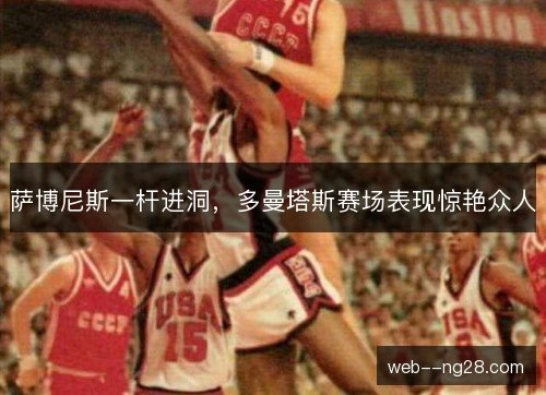 萨博尼斯一杆进洞，多曼塔斯赛场表现惊艳众人