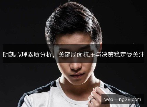 明凯心理素质分析，关键局面抗压与决策稳定受关注