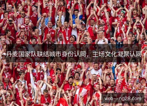 丹麦国家队联结城市身份认同，主场文化凝聚认同